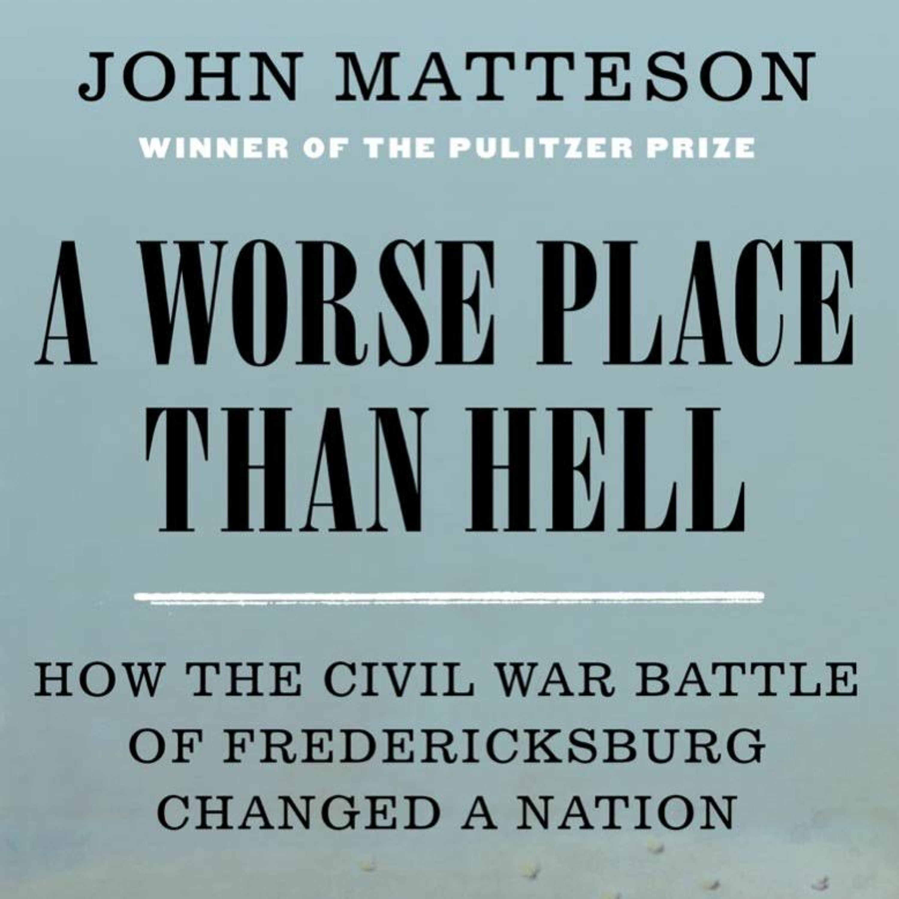 John Matteson and Amy Cherry, ”A Worse Place Than Hell: How Fredericksburg Changed a Nation”