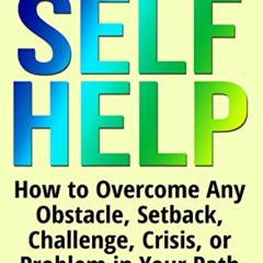 [DOWNLOAD] PDF 📤 SELF HELP: How to Overcome Any Obstacle, Setback, Challenge, Crisis