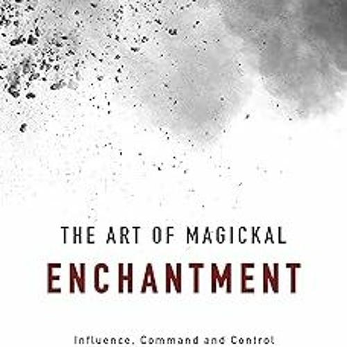 [❤READ ⚡EBOOK⚡] The Art of Magickal Enchantment: Influence, Command and Control (The Power of M