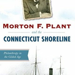 [View] EPUB KINDLE PDF EBOOK Morton F. Plant and the Connecticut Shoreline: Philanthropy in the Gild