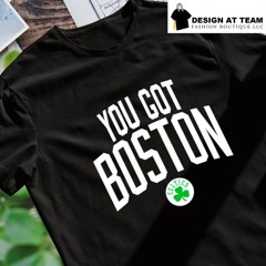 Boston Celtics you got Boston shirt