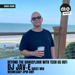 Beyond The DanceFloor W- Tech Us Out & Guest DJ Jav - E Episode 005