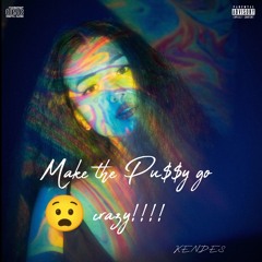 Make the Pu$$y go crazy 😧 !!!!