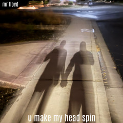 u make my head spin