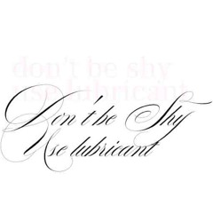 don't be shy use lubricant