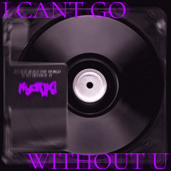 I CAN'T GO WITHOUT U