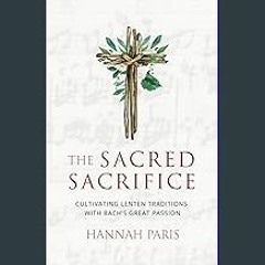 Read eBook [PDF] 📖 The Sacred Sacrifice: Cultivating Lenten Traditions with Bach's Great Passion (