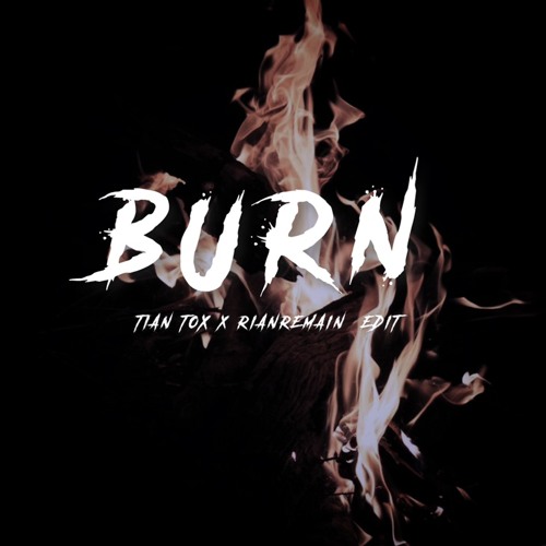 BURN - TIAN TOX x RIANREMAIN - [EDIT]