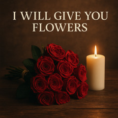 I Will Give You Flowers