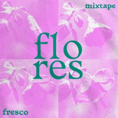 flores - fresco mixtape
