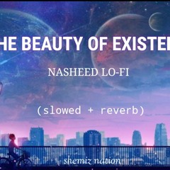 The Beauty of Existence (Lo-fi) | Nasheed | slowed + reverb | shemiz way