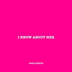 I Know About Her - FULL SONG