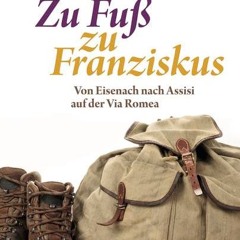 Zu Fuß zu Franziskus: Von Eisenach nach Assisi auf der Via Romea  FULL PDF