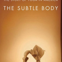 Read PDF 📥 The Subtle Body: The Story of Yoga in America by  Stefanie Syman EPUB KIN