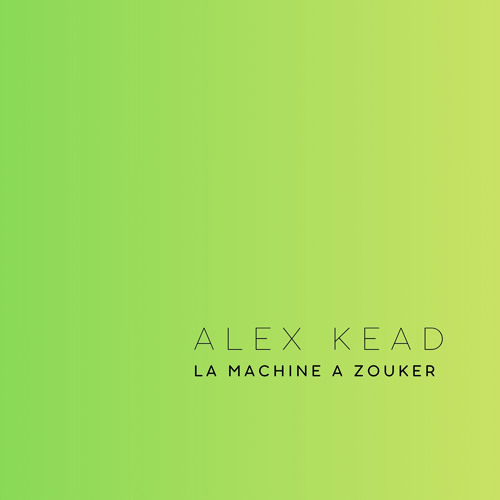 ALEX KEAD - LA MACHINE A ZOUKER