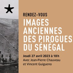 " Images anciennes des pirogues du Sénégal"  avec JP Chauveau et V. Guigueno le 27 avril 2023
