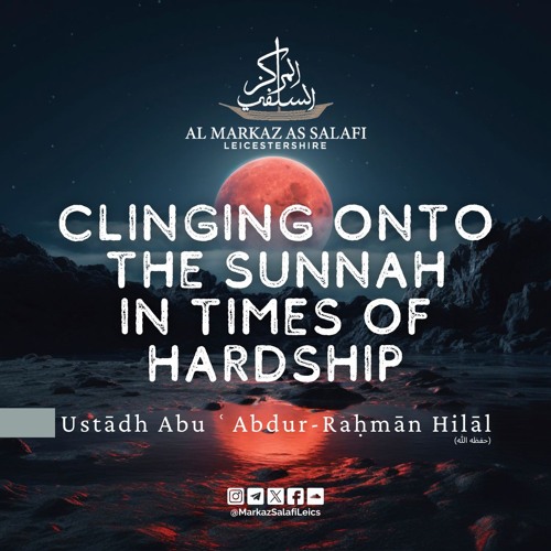 Clinging onto the Sunnah in times of Hardship - Ustādh Abu ʿAbdur-Raḥmān Hilāl (حفظه الله)
