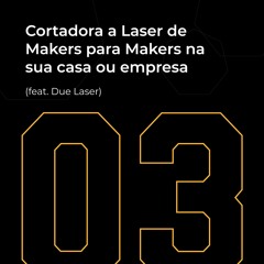 #03 - Cortadora a laser de Makers para Makers na sua casa ou empresa (feat. Due Laser)