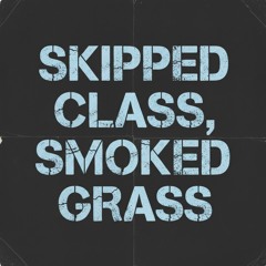 Skipped Class, Smoked Grass