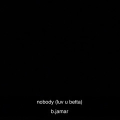 nobody(luv u betta)