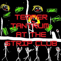 TEMPER TANTRUM AT THE STRIP CLUB