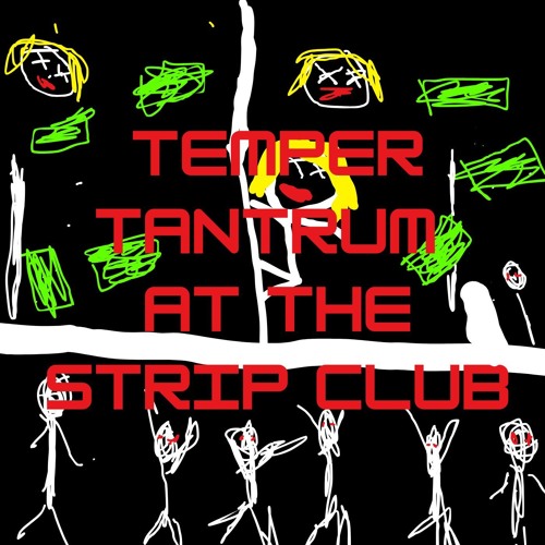 TEMPER TANTRUM AT THE STRIP CLUB