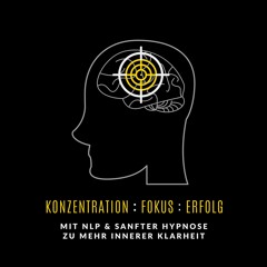Konzentration. Fokus. Erfolg: Mit NLP & sanfter Hypnose zu mehr innerer Klarheit