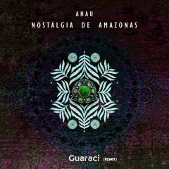 𝐏𝐑𝐄𝐌𝐈𝐄𝐑𝐄: Ahau - Nostalgia De Amazonas (Guaraci Remix) [Cosmotech Records]