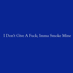 I Don't Give A Fuck; Imma Smoke Mine