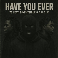 Have You Ever - YG Feat. DJxphysique & G.U.Z.I.K