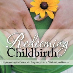 Pdf⚡️(read✔️online) Redeeming Childbirth: Experiencing His Presence in Pregnancy, Labor,