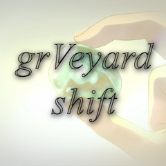 grVeyard shift✧ft. blurry