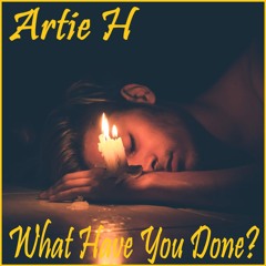 Artie H - What Have You Done?