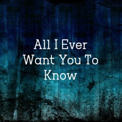 All I Ever Want You To Know