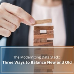 The Modernizing Data Stack: Three Ways to Balance New and Old - Audio Blog