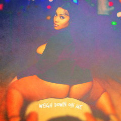 WEIGH DOWN ON ME
