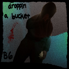 Droppin a bucket