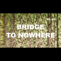 Episode 84 - Bridge to Nowhere