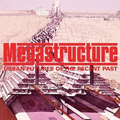 Get KINDLE 📒 Megastructure: Urban Futures of the Recent Past by  Reyner Banham &  To
