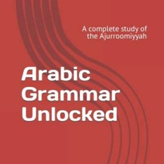 GET [KINDLE PDF EBOOK EPUB] Arabic Grammar Unlocked: A complete study of the Ajurroomiyyah by  Musta