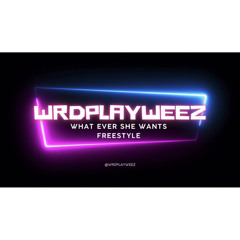 Wrdplayweez - WHAT EVER SHE WANTS FREESTYLE