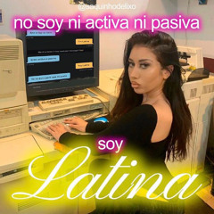 ni activa, ni pasiva, soy latina!