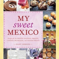Download My Sweet Mexico: Recipes for Authentic Pastries. Breads. Candies. Beverages. and Frozen T