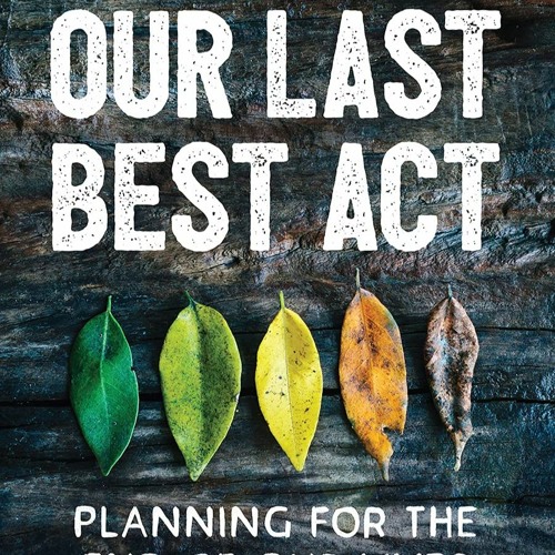 eBook❤️PDF⚡️Download✔️ Our Last Best Act Planning for the End of Our Lives to Protect th