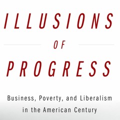 llusions of Progress: Business, Poverty, and Liberalism in the American Century with Brent Cebul