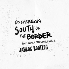Ed Sheeran Ft Camilla Cabello & Cardi B - South Of The Border (Jaybox Bootleg)