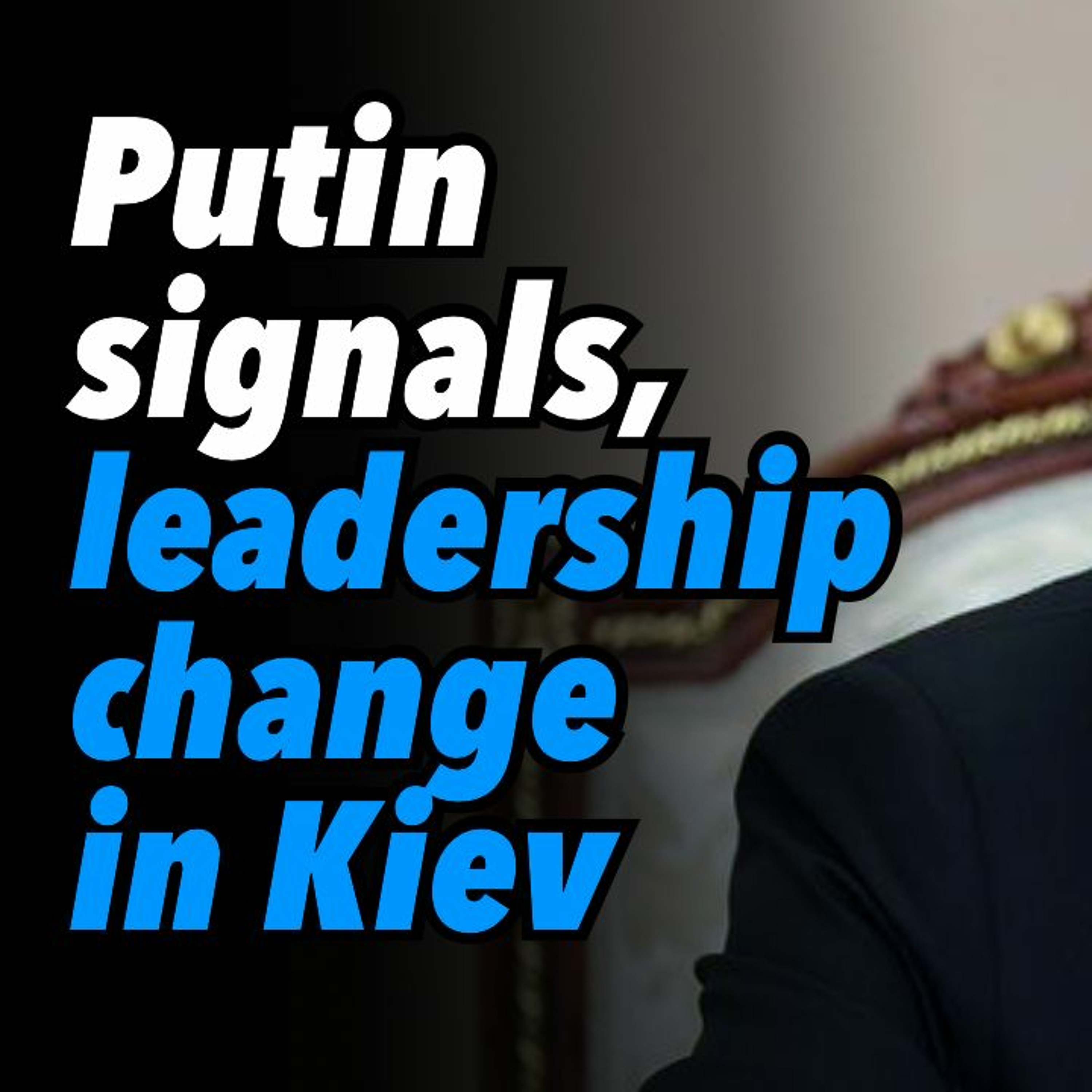 Putin signals, leadership change in Kiev