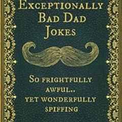 READ PDF Exceptionally Bad Dad Jokes: So frightfully awful.. yet wonderfully spi