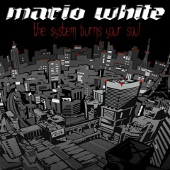 Mario White - The System Burns Your Soul