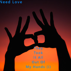 They Took It All Out Of My Hands: Need Love